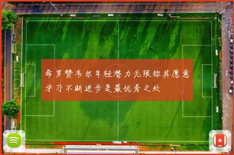 希罗赞韦尔年轻潜力无限称其愿意学习不断进步是最优秀之处