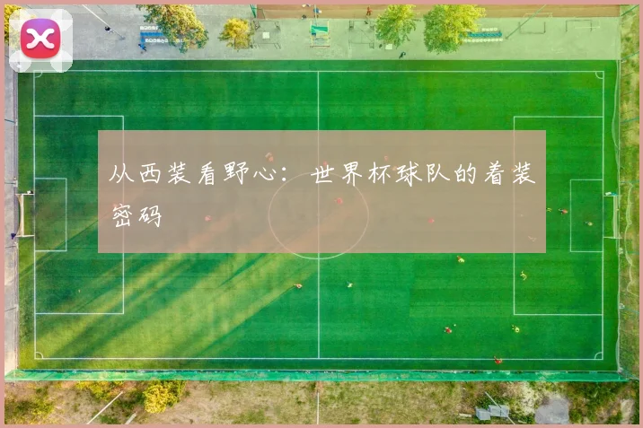 从西装看野心：世界杯球队的着装密码