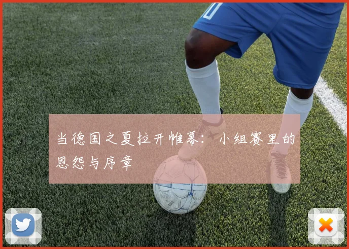 当德国之夏拉开帷幕：小组赛里的恩怨与序章